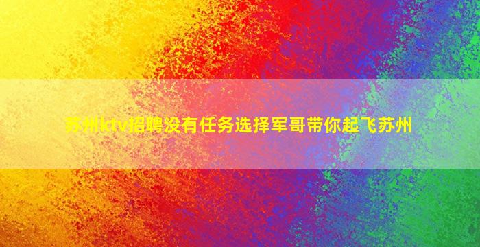 苏州ktv招聘没有任务选择军哥带你起飞苏州